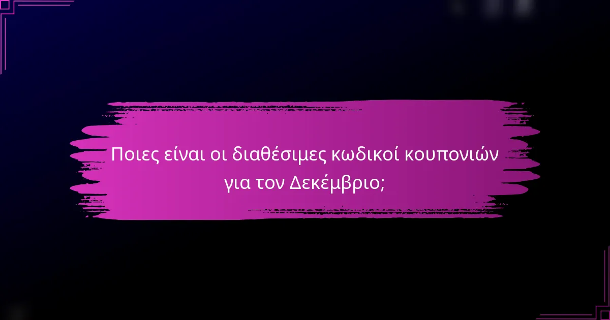 Ποιες είναι οι διαθέσιμες κωδικοί κουπονιών για τον Δεκέμβριο;
