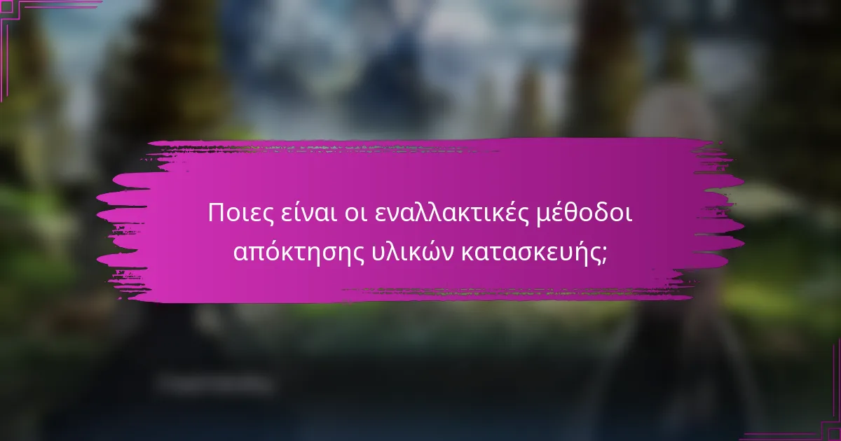 Ποιες είναι οι εναλλακτικές μέθοδοι απόκτησης υλικών κατασκευής;