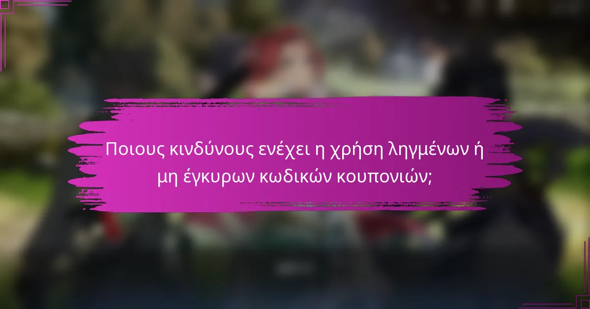 Ποιους κινδύνους ενέχει η χρήση ληγμένων ή μη έγκυρων κωδικών κουπονιών;